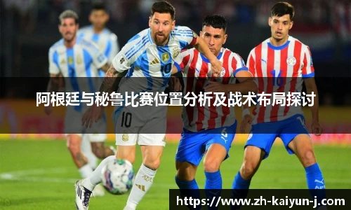 阿根廷与秘鲁比赛位置分析及战术布局探讨